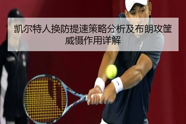 凯尔特人换防提速策略分析及布朗攻筐威慑作用详解