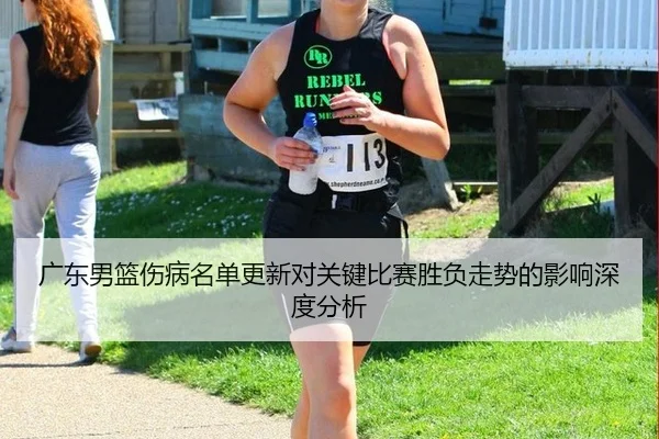 广东男篮伤病名单更新对关键比赛胜负走势的影响深度分析